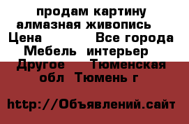 продам картину алмазная живопись  › Цена ­ 2 300 - Все города Мебель, интерьер » Другое   . Тюменская обл.,Тюмень г.